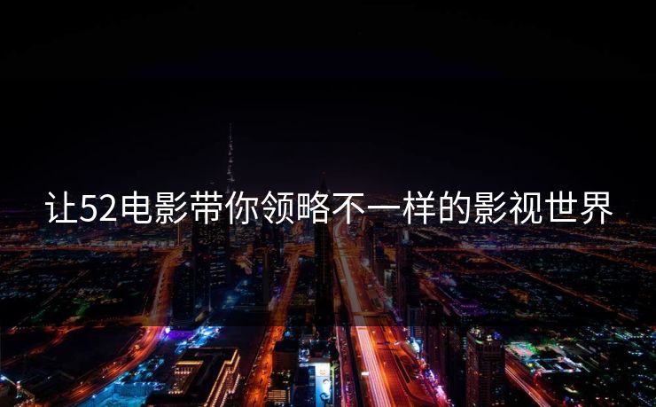 让52电影带你领略不一样的影视世界 让52电影带你领略不一样的影视世界