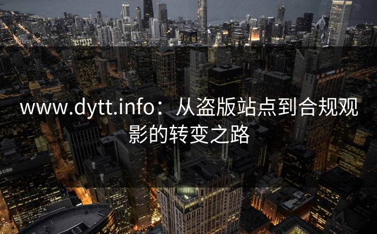 www.dytt.info：从盗版站点到合规观影的转变之路