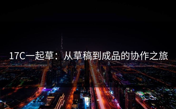 17C一起草：从草稿到成品的协作之旅