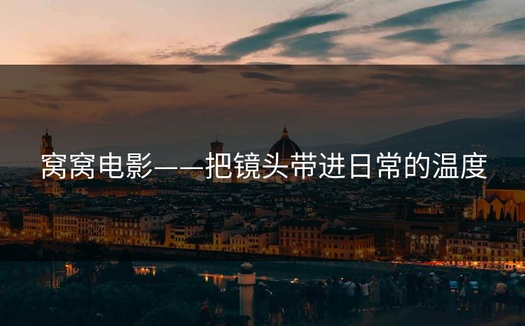 窝窝电影——把镜头带进日常的温度 窝窝电影——把镜头带进日常的温度