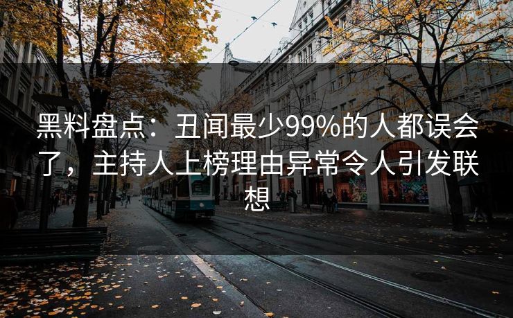 黑料盘点：丑闻最少99%的人都误会了，主持人上榜理由异常令人引发联想