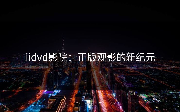 iidvd影院：正版观影的新纪元