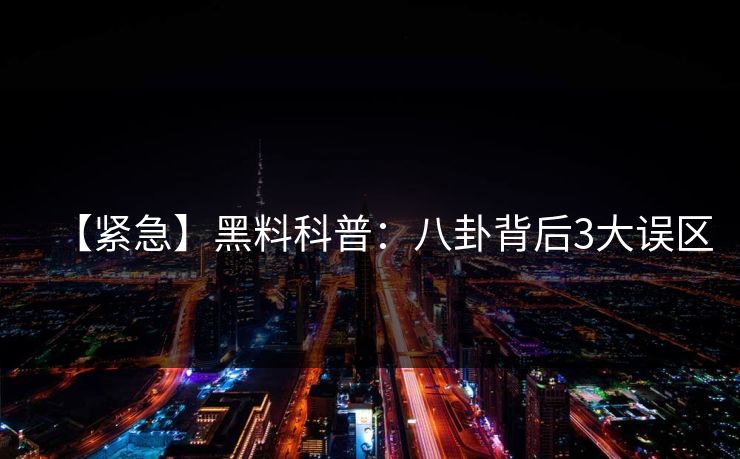 【紧急】黑料科普:八卦背后3大误区 【紧急】黑料科普:八卦背后3大误区