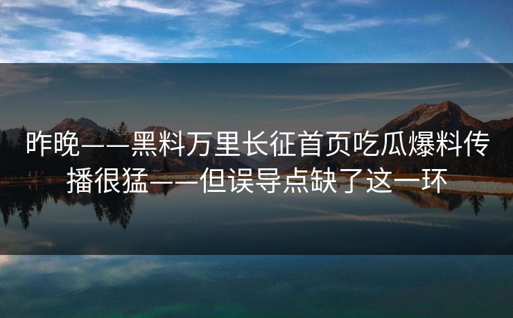 昨晚——黑料万里长征首页吃瓜爆料传播很猛——但误导点缺了这一环